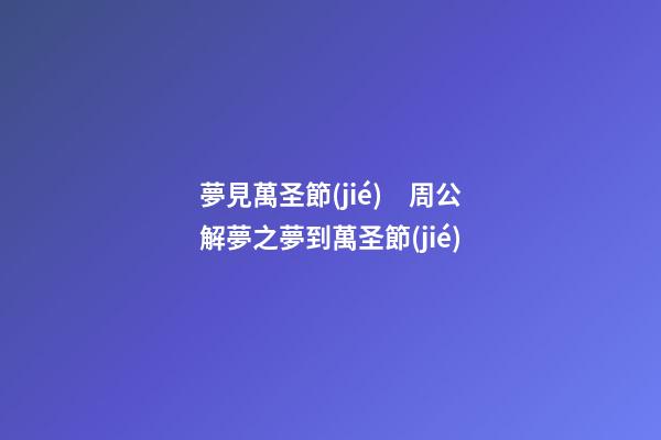 夢見萬圣節(jié)　周公解夢之夢到萬圣節(jié)